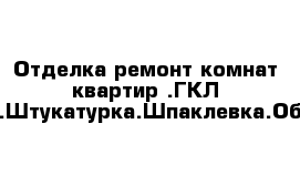 Отделка ремонт комнат квартир .ГКЛ-конструкции.Штукатурка.Шпаклевка.Обои.Покраск